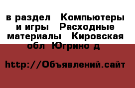  в раздел : Компьютеры и игры » Расходные материалы . Кировская обл.,Югрино д.